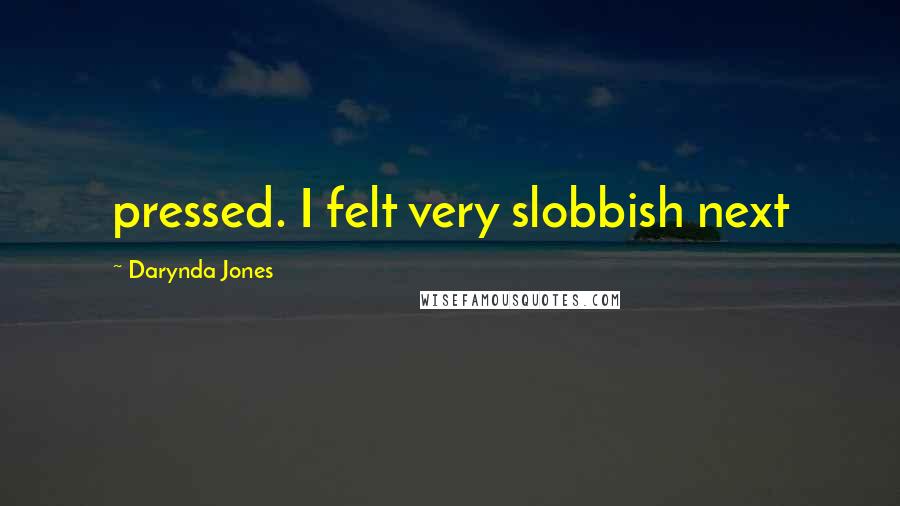Darynda Jones Quotes: pressed. I felt very slobbish next