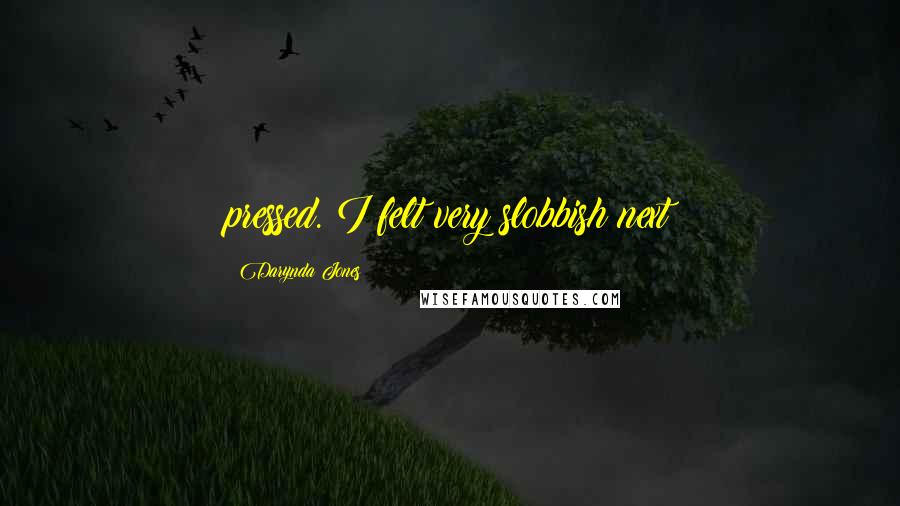 Darynda Jones Quotes: pressed. I felt very slobbish next