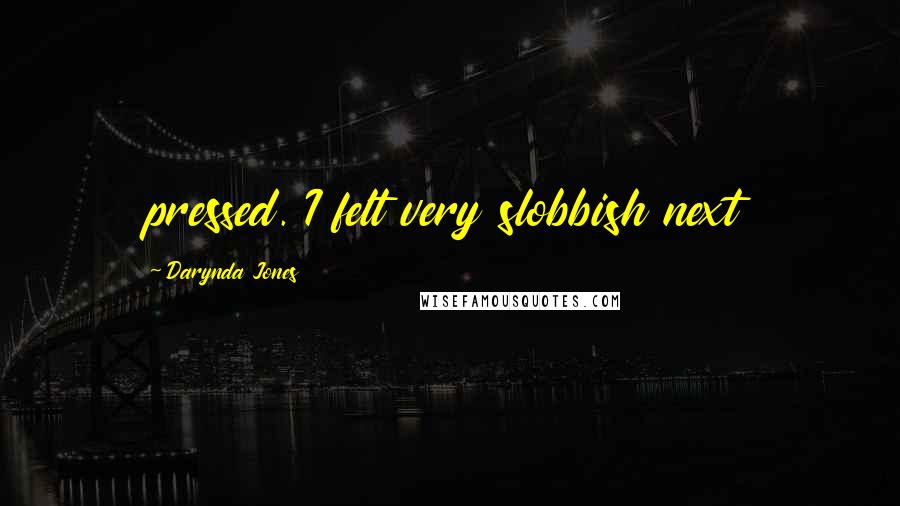 Darynda Jones Quotes: pressed. I felt very slobbish next