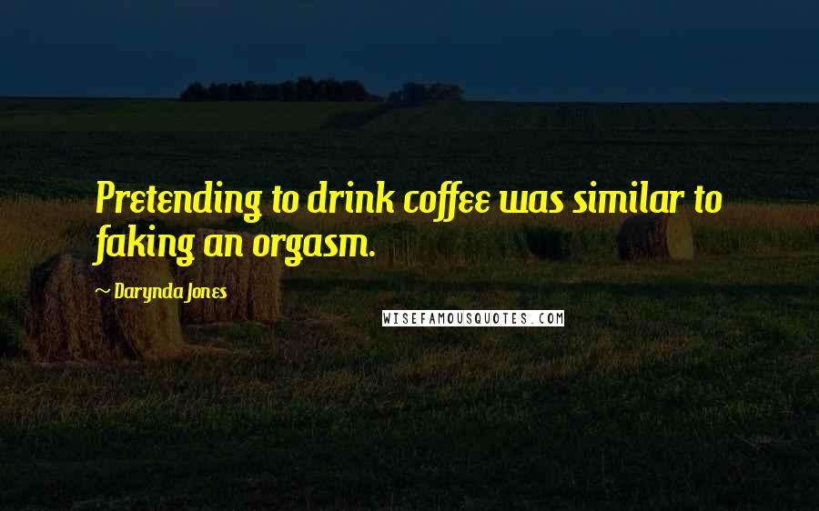 Darynda Jones Quotes: Pretending to drink coffee was similar to faking an orgasm.