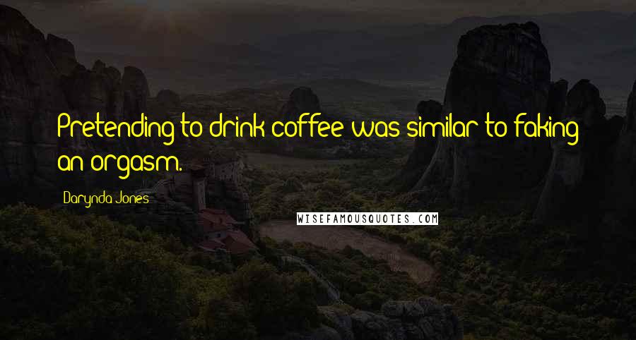 Darynda Jones Quotes: Pretending to drink coffee was similar to faking an orgasm.