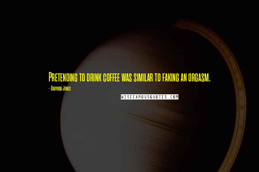 Darynda Jones Quotes: Pretending to drink coffee was similar to faking an orgasm.