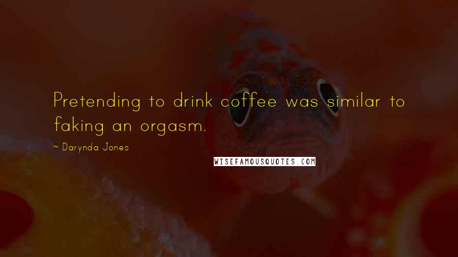 Darynda Jones Quotes: Pretending to drink coffee was similar to faking an orgasm.