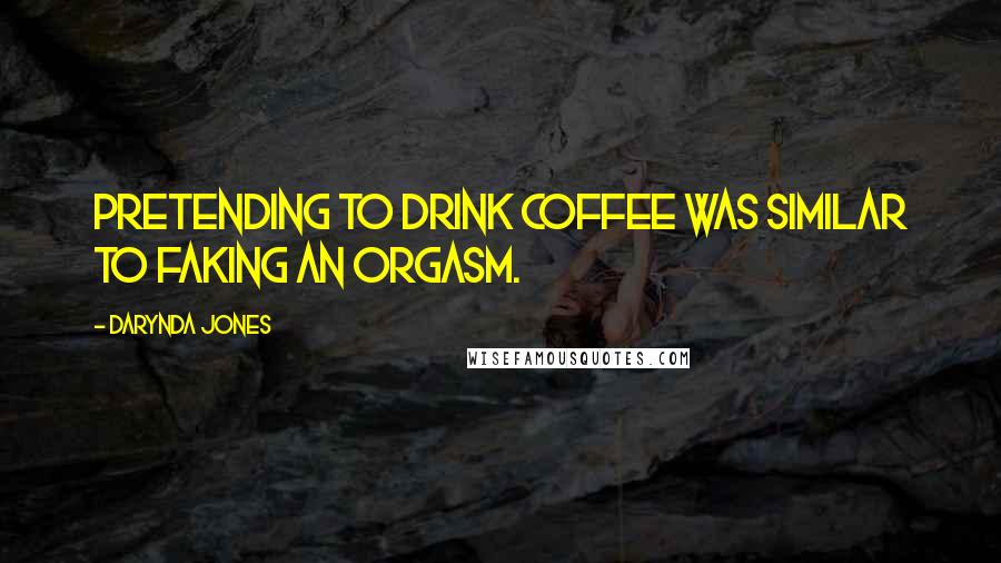 Darynda Jones Quotes: Pretending to drink coffee was similar to faking an orgasm.