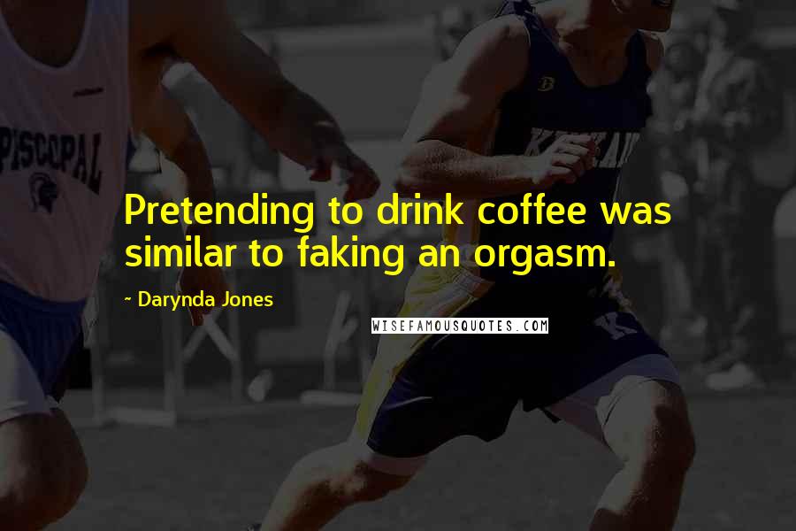 Darynda Jones Quotes: Pretending to drink coffee was similar to faking an orgasm.