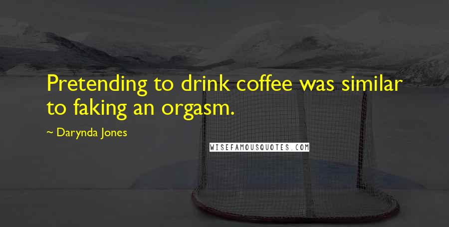 Darynda Jones Quotes: Pretending to drink coffee was similar to faking an orgasm.