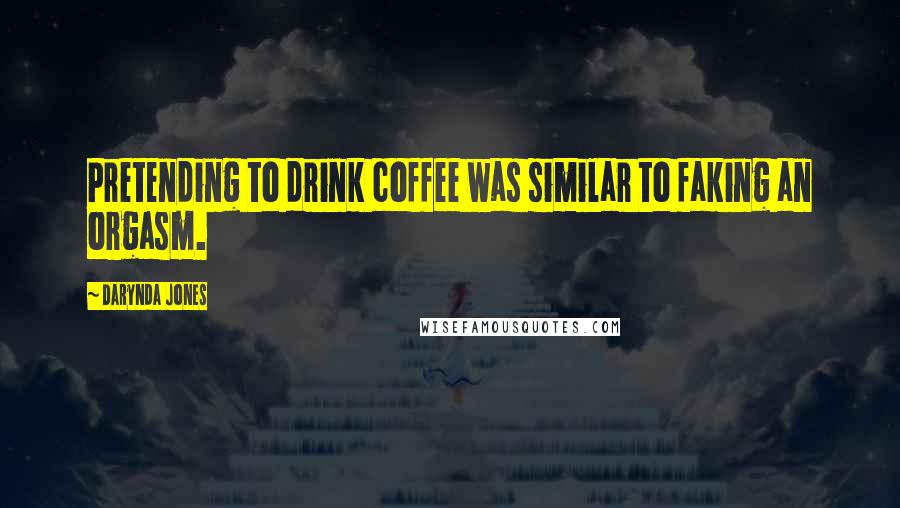 Darynda Jones Quotes: Pretending to drink coffee was similar to faking an orgasm.