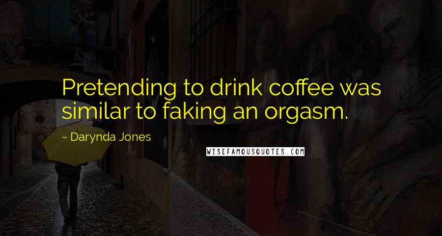 Darynda Jones Quotes: Pretending to drink coffee was similar to faking an orgasm.