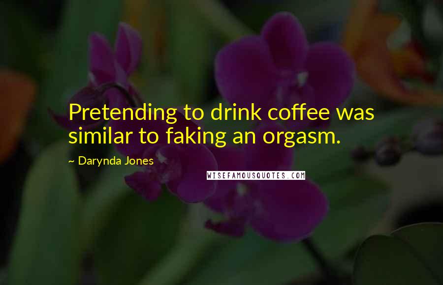 Darynda Jones Quotes: Pretending to drink coffee was similar to faking an orgasm.