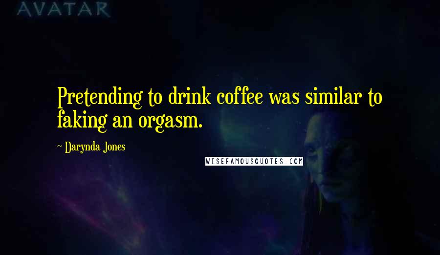 Darynda Jones Quotes: Pretending to drink coffee was similar to faking an orgasm.