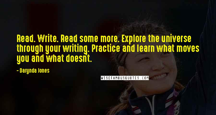 Darynda Jones Quotes: Read. Write. Read some more. Explore the universe through your writing. Practice and learn what moves you and what doesn't.