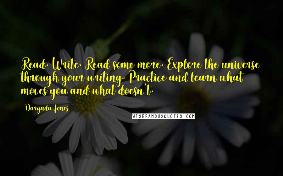 Darynda Jones Quotes: Read. Write. Read some more. Explore the universe through your writing. Practice and learn what moves you and what doesn't.