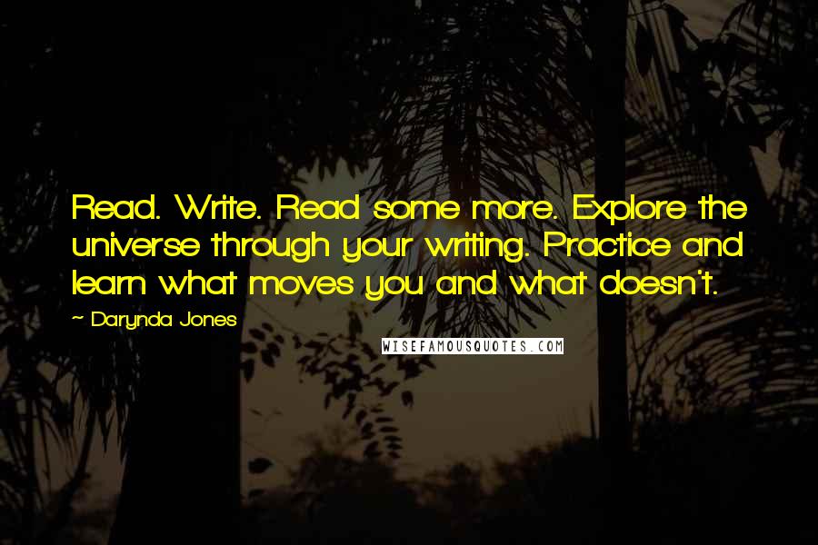 Darynda Jones Quotes: Read. Write. Read some more. Explore the universe through your writing. Practice and learn what moves you and what doesn't.