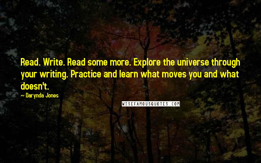 Darynda Jones Quotes: Read. Write. Read some more. Explore the universe through your writing. Practice and learn what moves you and what doesn't.
