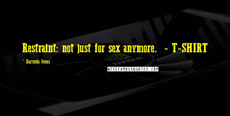 Darynda Jones Quotes: Restraint: not just for sex anymore.  - T-SHIRT