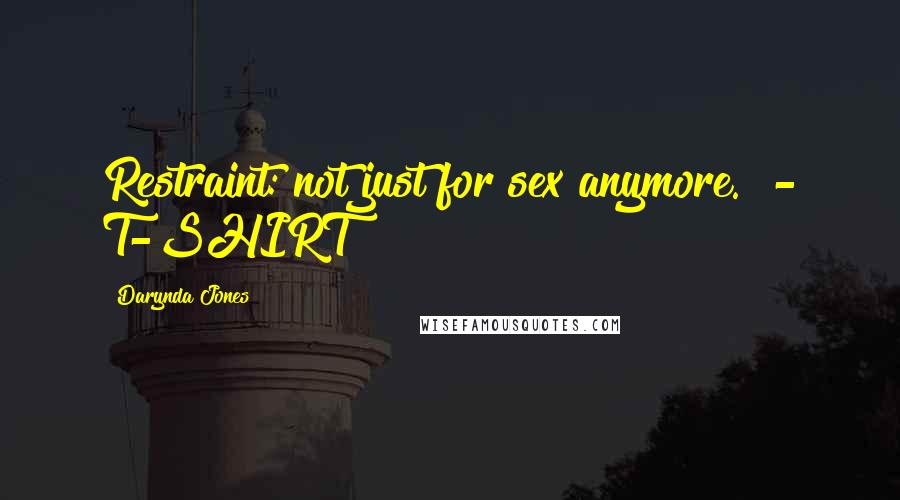 Darynda Jones Quotes: Restraint: not just for sex anymore. - T-SHIRT