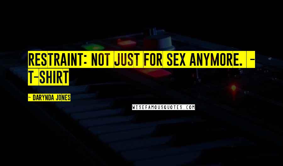 Darynda Jones Quotes: Restraint: not just for sex anymore. - T-SHIRT
