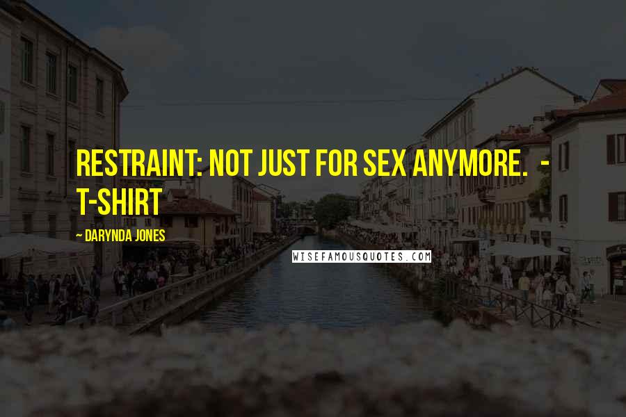 Darynda Jones Quotes: Restraint: not just for sex anymore. - T-SHIRT