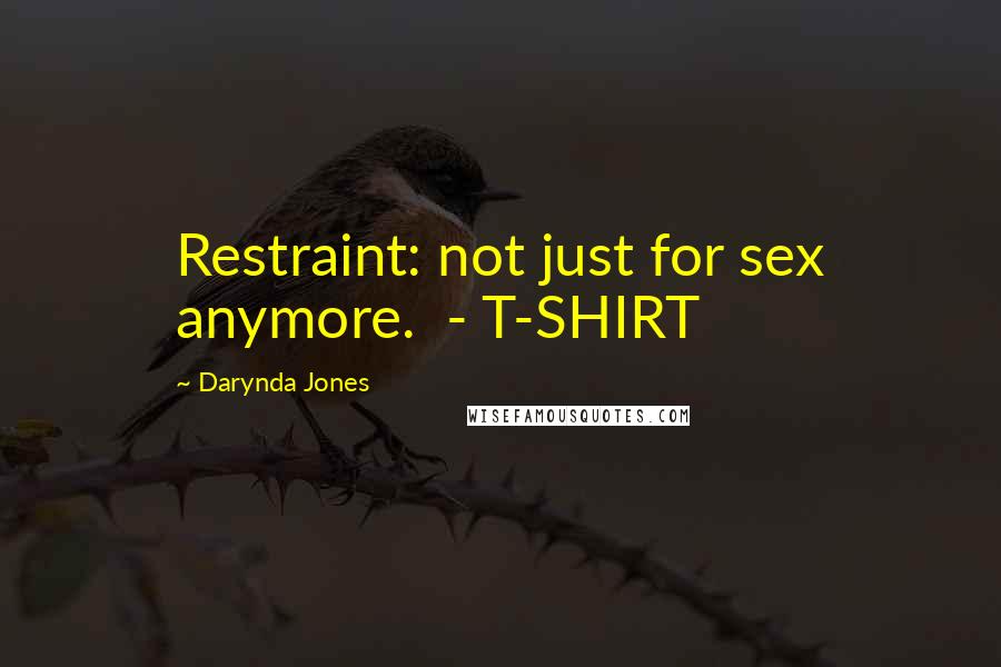 Darynda Jones Quotes: Restraint: not just for sex anymore. - T-SHIRT