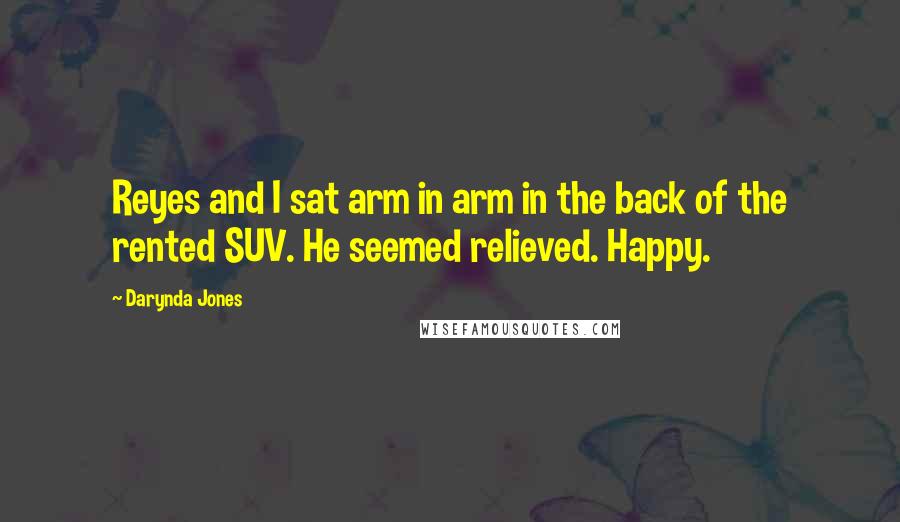 Darynda Jones Quotes: Reyes and I sat arm in arm in the back of the rented SUV. He seemed relieved. Happy.