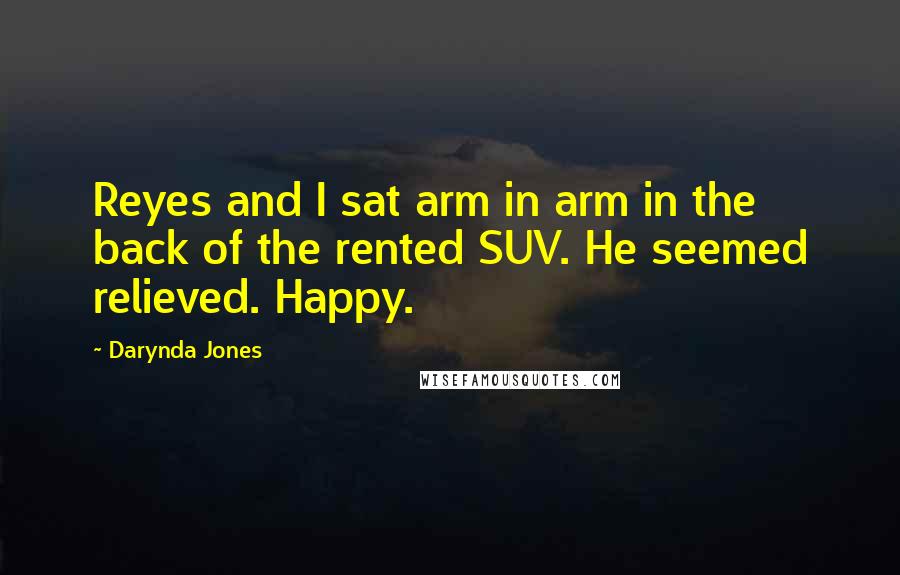 Darynda Jones Quotes: Reyes and I sat arm in arm in the back of the rented SUV. He seemed relieved. Happy.