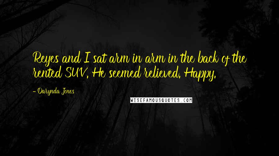 Darynda Jones Quotes: Reyes and I sat arm in arm in the back of the rented SUV. He seemed relieved. Happy.