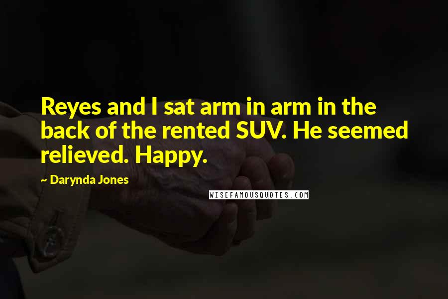 Darynda Jones Quotes: Reyes and I sat arm in arm in the back of the rented SUV. He seemed relieved. Happy.