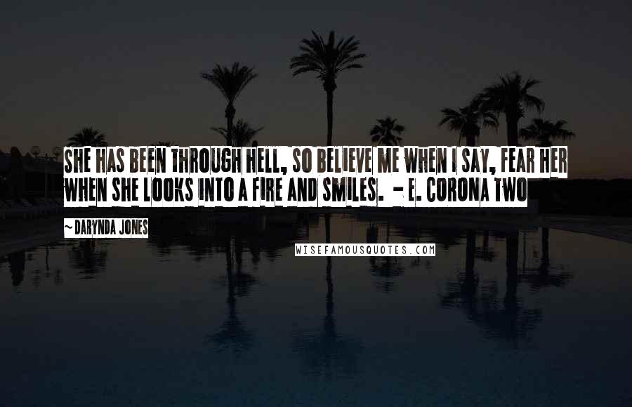 Darynda Jones Quotes: She has been through hell, so believe me when I say, fear her when she looks into a fire and smiles.  - E. CORONA Two