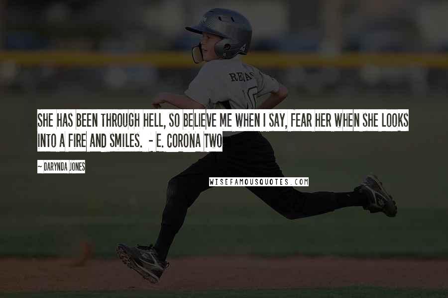 Darynda Jones Quotes: She has been through hell, so believe me when I say, fear her when she looks into a fire and smiles. - E. CORONA Two