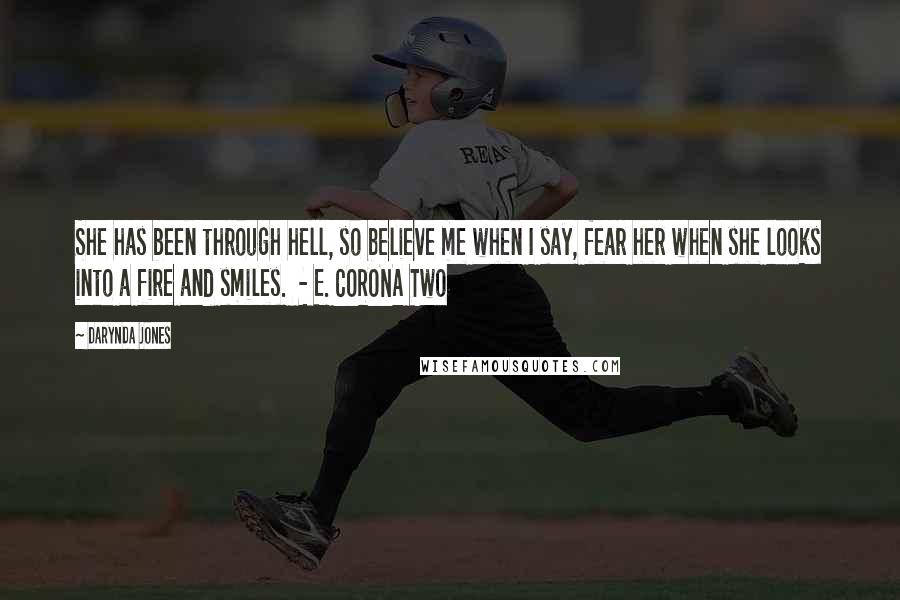 Darynda Jones Quotes: She has been through hell, so believe me when I say, fear her when she looks into a fire and smiles.  - E. CORONA Two