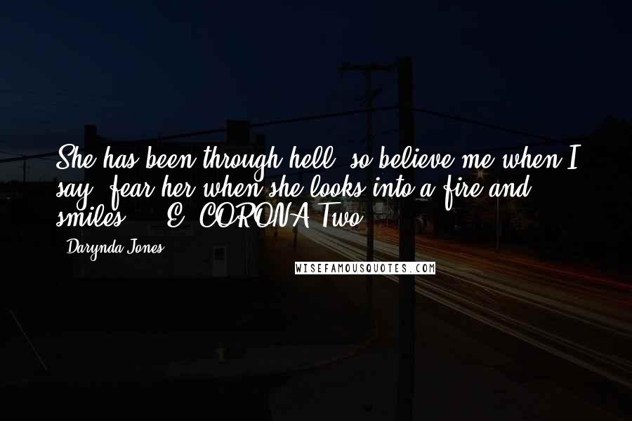 Darynda Jones Quotes: She has been through hell, so believe me when I say, fear her when she looks into a fire and smiles. - E. CORONA Two