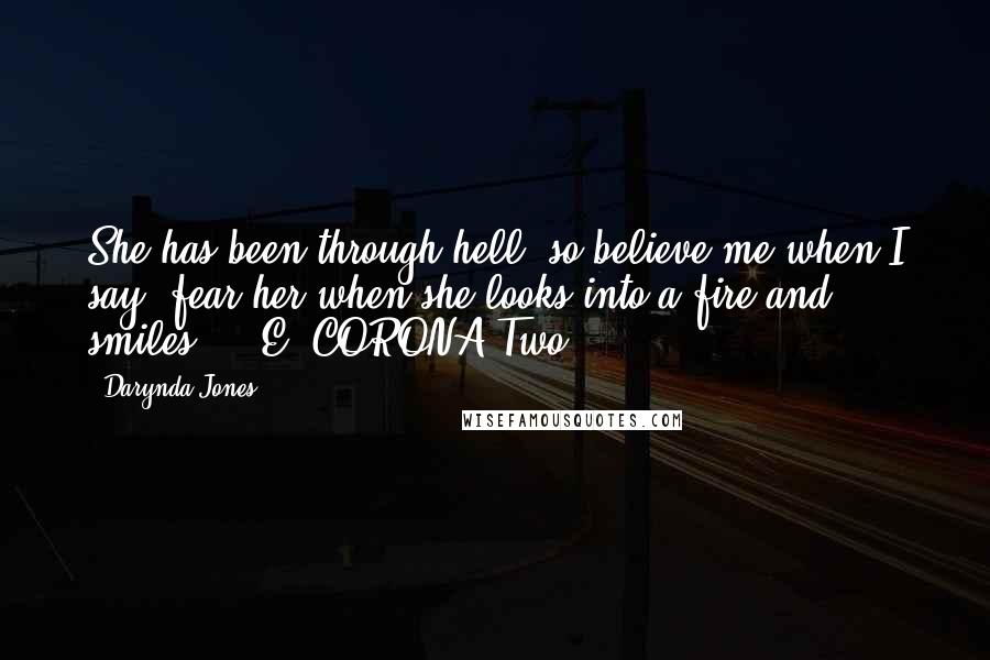 Darynda Jones Quotes: She has been through hell, so believe me when I say, fear her when she looks into a fire and smiles.  - E. CORONA Two