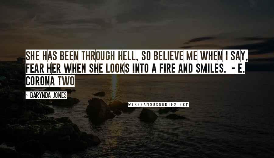 Darynda Jones Quotes: She has been through hell, so believe me when I say, fear her when she looks into a fire and smiles.  - E. CORONA Two