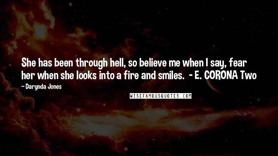 Darynda Jones Quotes: She has been through hell, so believe me when I say, fear her when she looks into a fire and smiles.  - E. CORONA Two