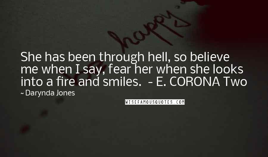 Darynda Jones Quotes: She has been through hell, so believe me when I say, fear her when she looks into a fire and smiles.  - E. CORONA Two