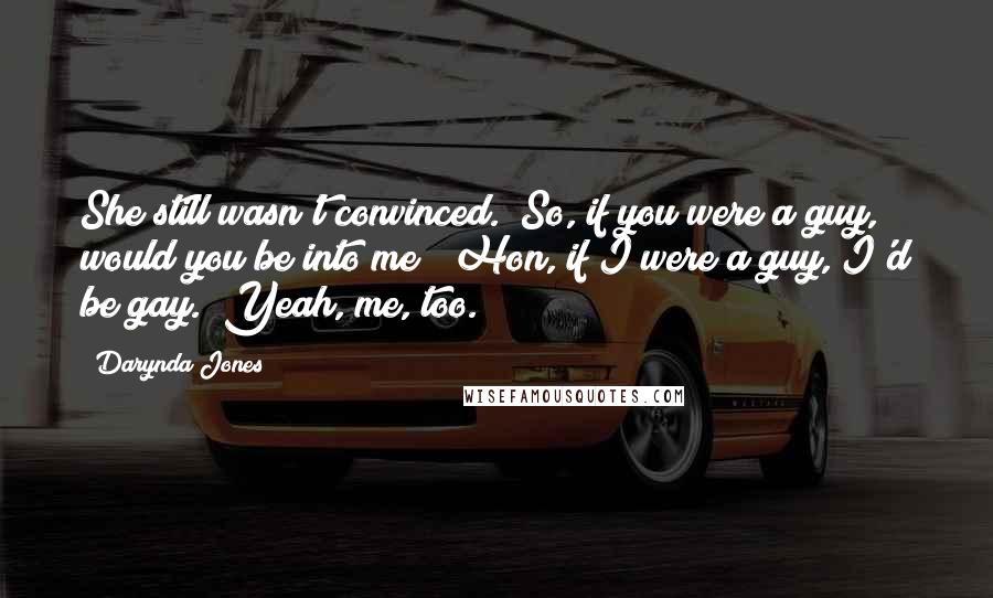 Darynda Jones Quotes: She still wasn't convinced. "So, if you were a guy, would you be into me?""Hon, if I were a guy, I'd be gay.""Yeah, me, too.