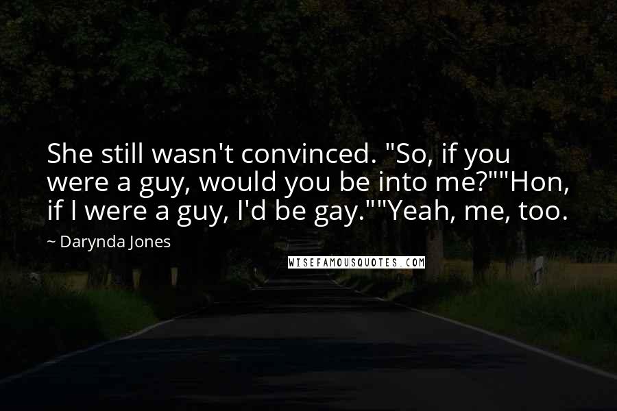 Darynda Jones Quotes: She still wasn't convinced. "So, if you were a guy, would you be into me?""Hon, if I were a guy, I'd be gay.""Yeah, me, too.