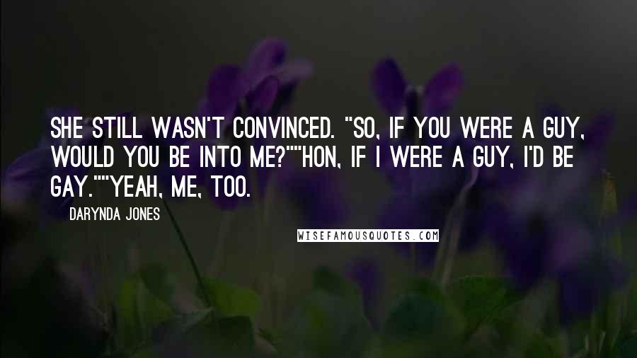 Darynda Jones Quotes: She still wasn't convinced. "So, if you were a guy, would you be into me?""Hon, if I were a guy, I'd be gay.""Yeah, me, too.