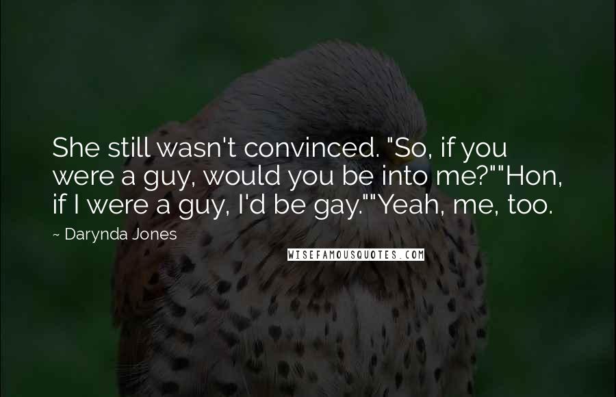 Darynda Jones Quotes: She still wasn't convinced. "So, if you were a guy, would you be into me?""Hon, if I were a guy, I'd be gay.""Yeah, me, too.