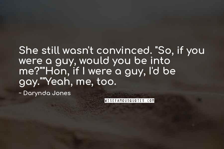 Darynda Jones Quotes: She still wasn't convinced. "So, if you were a guy, would you be into me?""Hon, if I were a guy, I'd be gay.""Yeah, me, too.
