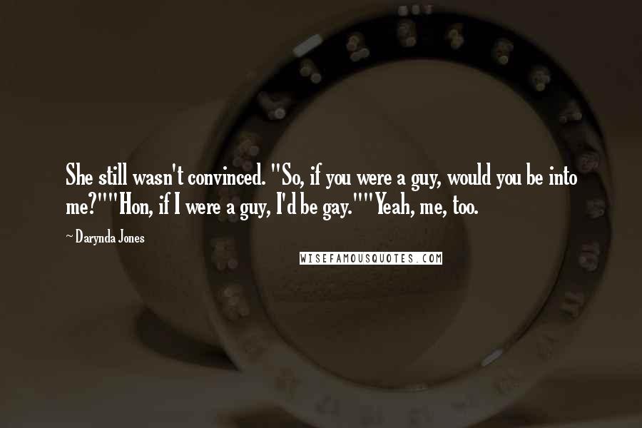 Darynda Jones Quotes: She still wasn't convinced. "So, if you were a guy, would you be into me?""Hon, if I were a guy, I'd be gay.""Yeah, me, too.