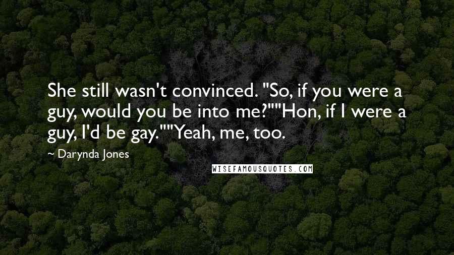 Darynda Jones Quotes: She still wasn't convinced. "So, if you were a guy, would you be into me?""Hon, if I were a guy, I'd be gay.""Yeah, me, too.