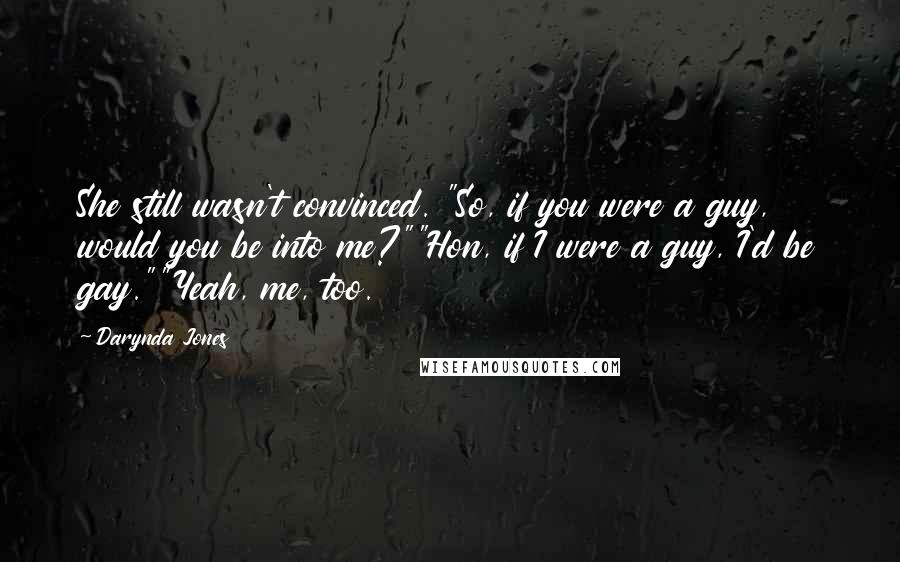 Darynda Jones Quotes: She still wasn't convinced. "So, if you were a guy, would you be into me?""Hon, if I were a guy, I'd be gay.""Yeah, me, too.