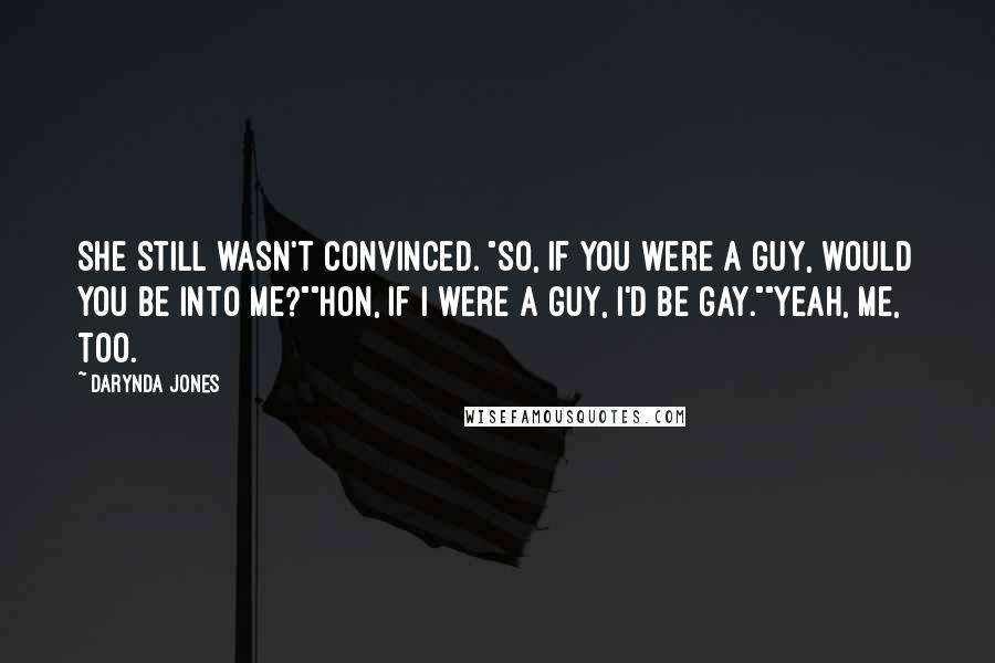 Darynda Jones Quotes: She still wasn't convinced. "So, if you were a guy, would you be into me?""Hon, if I were a guy, I'd be gay.""Yeah, me, too.