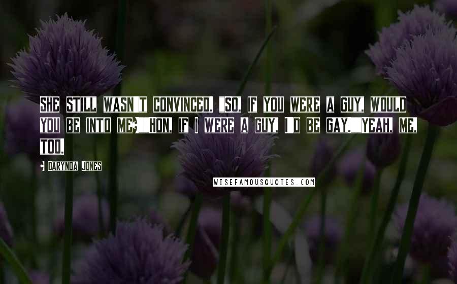 Darynda Jones Quotes: She still wasn't convinced. "So, if you were a guy, would you be into me?""Hon, if I were a guy, I'd be gay.""Yeah, me, too.