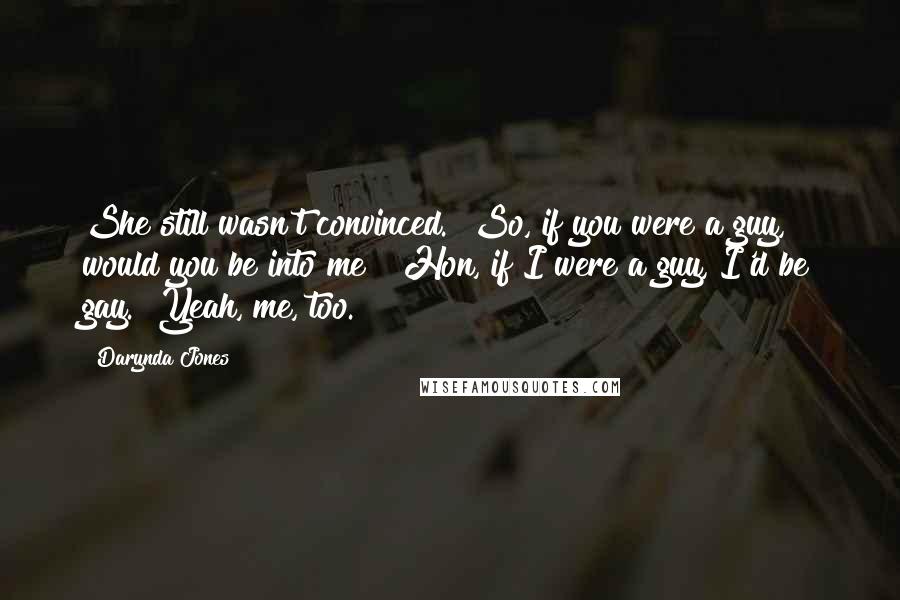 Darynda Jones Quotes: She still wasn't convinced. "So, if you were a guy, would you be into me?""Hon, if I were a guy, I'd be gay.""Yeah, me, too.