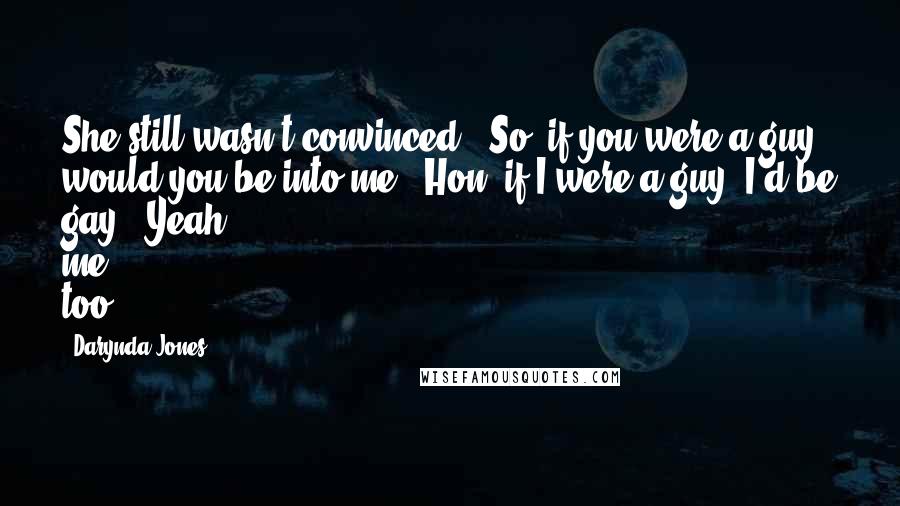 Darynda Jones Quotes: She still wasn't convinced. "So, if you were a guy, would you be into me?""Hon, if I were a guy, I'd be gay.""Yeah, me, too.