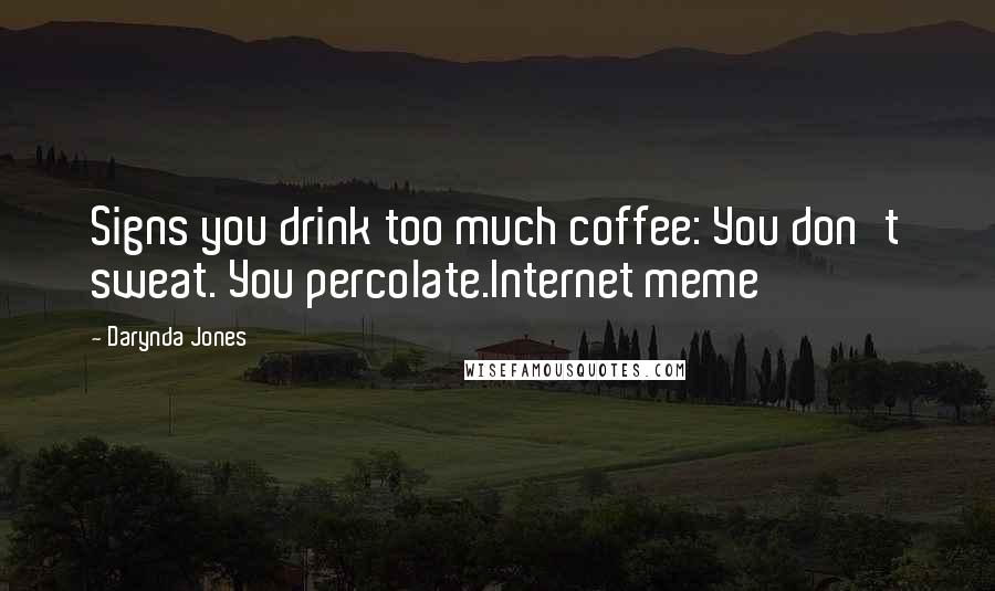 Darynda Jones Quotes: Signs you drink too much coffee: You don't sweat. You percolate.Internet meme