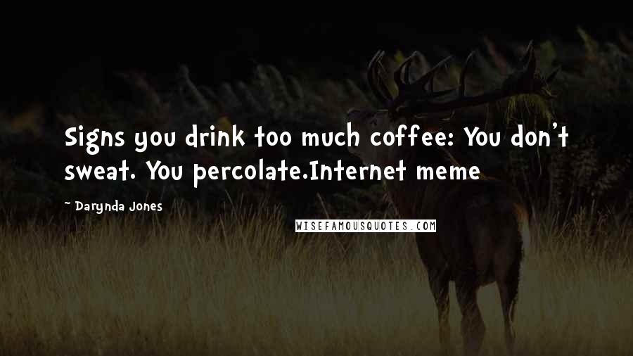 Darynda Jones Quotes: Signs you drink too much coffee: You don't sweat. You percolate.Internet meme
