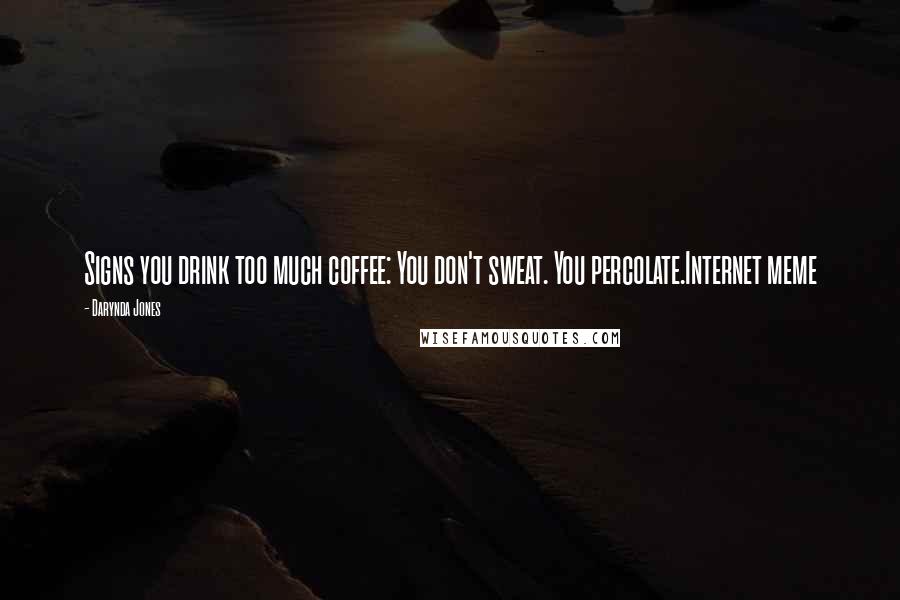 Darynda Jones Quotes: Signs you drink too much coffee: You don't sweat. You percolate.Internet meme